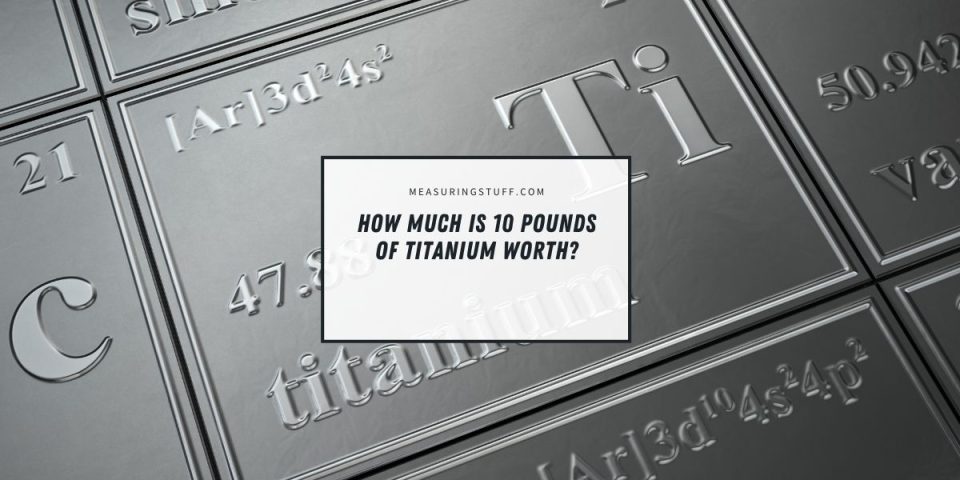 How Much Is 10 Pounds Of Titanium Worth? – Measuring Stuff